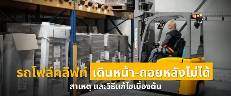 รถโฟล์คลิฟท์เดินหน้าถอยหลังไม่ได้ เกิดจากอะไร